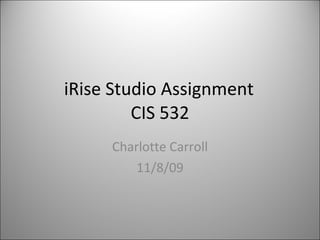 iRise Studio Assignment CIS 532 Charlotte Carroll 11/8/09 