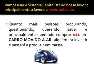 Quanto mais pessoas procurando, questionando, querendo saber e principalmente querendo comprar  $$$  um  CARRO MOVIDO A AR , alguém irá investir e passará a produzir em massa. 