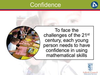 Confidence 
To face the 
challenges of the 21st 
century, each young 
person needs to have 
confidence in using 
mathematical skills 
 