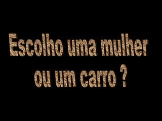Escolho uma mulher ou um carro ?