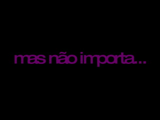 mas não importa...