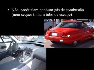 Não  produziam nenhum gás de combustão (nem sequer tinham tubo de escape) 