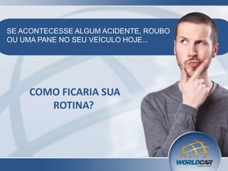 SE ACONTECESSE ALGUM ACIDENTE, ROUBO
OU UMA PANE NO SEU VEÍCULO HOJE...

COMO FICARIA SUA
ROTINA?

 