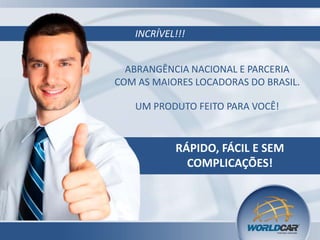 INCRÍVEL!!!
ABRANGÊNCIA NACIONAL E PARCERIA
COM AS MAIORES LOCADORAS DO BRASIL.

UM PRODUTO FEITO PARA VOCÊ!

RÁPIDO, FÁCIL E SEM
COMPLICAÇÕES!

 