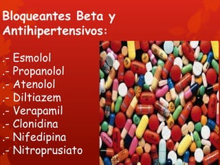Bloqueantes Beta y
Antihipertensivos:

.- Esmolol
.- Propanolol
.- Atenolol
.- Diltiazem
.- Verapamil
.- Clonidina
.- Nifedipina
.- Nitroprusiato
 