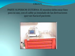 ORDEN
PARTE SUPERIOR EXTERNA: El monitordebeestar listo
para su uso, con el cable ya instalado de las derivaciones
quevan haciael paciente.
 