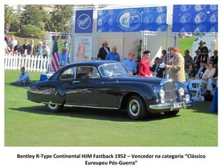 Bentley R-Type Continental HJM Fastback 1952 – Vencedor na categoria “Clássico
                            Euroupeu Pós-Guerra”
 