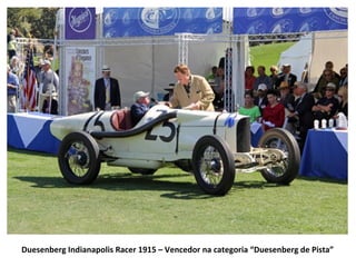 Duesenberg Indianapolis Racer 1915 – Vencedor na categoria “Duesenberg de Pista”
 