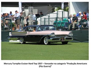 Mercury Turnpike Cruiser Hard Top 1957 – Vencedor na categoria “Produção Americana
                                   (Pós Guerra)”
 
