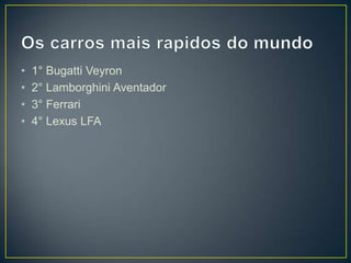 • 1° Bugatti Veyron
• 2° Lamborghini Aventador
• 3° Ferrari
• 4° Lexus LFA
 