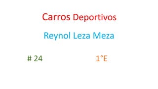 Carros Deportivos
Reynol Leza Meza
# 24 1°E
 