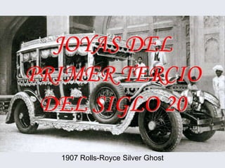 JOYAS DEL
PRIMER TERCIO
 DEL SIGLO 20
  1907 Rolls-Royce Silver Ghost
 