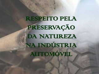 RESPEITO PELA
PRESERVAÇÃO
DA NATUREZA
NA INDÚSTRIA
 AUTOMÓVEL
 