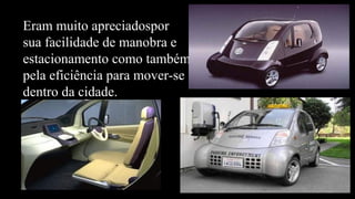 Eram muito apreciadospor
sua facilidade de manobra e
estacionamento como também
pela eficiência para mover-se
dentro da cidade.
 