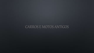 CARROS E MOTOS ANTIGOS
 