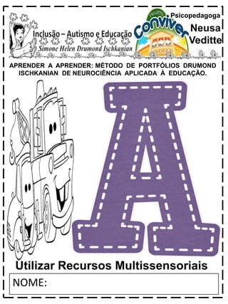 APRENDER A APRENDER: MÉTODO DE PORTFÓLIOS DRUMOND
ISCHKANIAN DE NEUROCIÊNCIA APLICADA À EDUCAÇÃO.
Psicopedagoga
Neusa
Veditte
NOME:
Utilizar Recursos Multissensoriais
 
