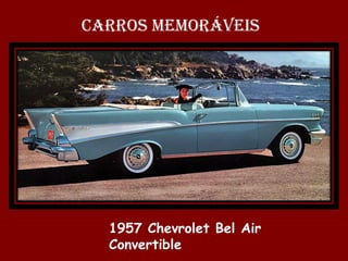 CARROS MEMORÁVEIS




  1957 Chevrolet Bel Air
  Convertible
 