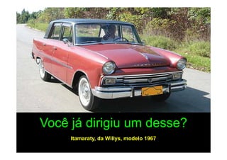 Você já dirigiu um desse?
     Itamaraty, da Willys, modelo 1967
 