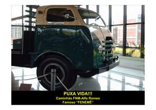 PUXA VIDA!!!
Caminhão FNM-Alfa Romeo
   Famoso “FENEMÊ”
 