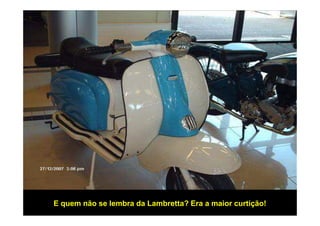 E quem não se lembra da Lambretta? Era a maior curtição!
 