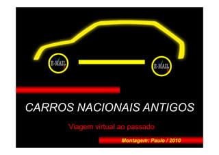CARROS NACIONAIS ANTIGOS
      Viagem virtual ao passado
                     Montagem: Paulo / 2010
 