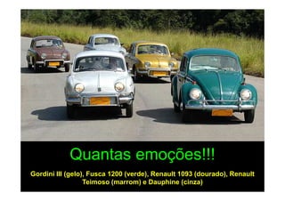 Quantas emoções!!!
Gordini III (gelo), Fusca 1200 (verde), Renault 1093 (dourado), Renault
                  Teimoso (marrom) e Dauphine (cinza)
 