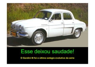 Esse deixou saudade!
O Gordini III foi o último estágio evolutivo da série
 