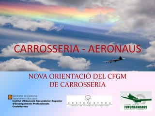 CARROSSERIA - AERONAUS
NOVA ORIENTACIÓ DEL CFGM
DE CARROSSERIA
 