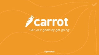 “Get your goals by get going”
@getcarrots
 