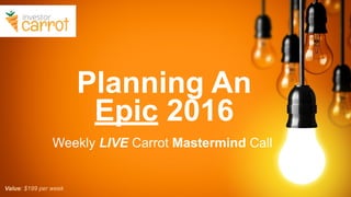 Planning An
Epic 2016
Weekly LIVE Carrot Mastermind Call
Value: $199 per week
 