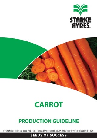 SEEDS OF SUCCESS
CUSTOMER SERVICES: 0860 782 753 • WWW.STARKEAYRES.CO.ZA• MEMBER OF THE PLENNEGY GROUP
CARROT
PRODUCTION GUIDELINE
 