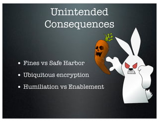 Unintended
Consequences
• Fines vs Safe Harbor
• Ubiquitous encryption
• Humiliation vs Enablement
 
