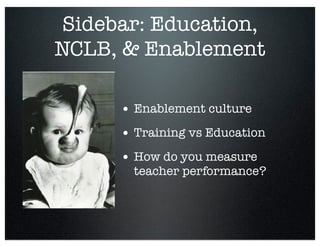 Sidebar: Education,
NCLB, & Enablement
• Enablement culture
• Training vs Education
• How do you measure
teacher performan...