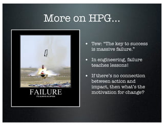 More on HPG...
• Tew: “The key to success
is massive failure.”
• In engineering, failure
teaches lessons!
• If there’s no ...