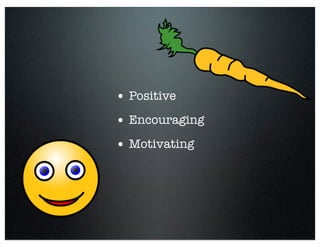 • Positive
• Encouraging
• Motivating
 