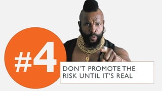 # DON’T PROMOTE THE
RISK UNTIL IT’S REAL
 
