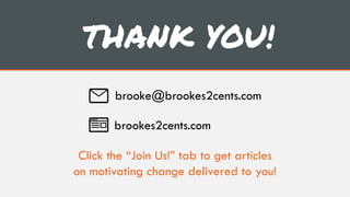 THANK YOU!
brookes2cents.com
Click the “Join Us!” tab to get articles
on motivating change delivered to you!
brooke@brookes2cents.com
 
