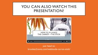 YOU CAN ALSO WATCH THIS
PRESENTATION!
just head to:
brookes2cents.com/webisode-carrot-stick/
 