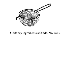 • Sift dry ingredients and add. Mix well.
 
