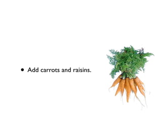 • Add carrots and raisins.
 