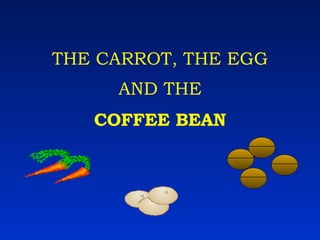 THE CARROT, THE EGG AND THE COFFEE BEAN 