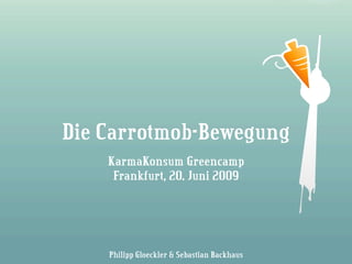 Die Carrotmob-Bewegung
    KarmaKonsum Greencamp
     Frankfurt, 20. Juni 2009




    Philipp Gloeckler & Sebastian Backhaus
 