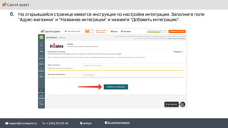 6. На открывшейся странице имеется инструкция по настройке интеграции. Заполните поля
“Адрес магазина” и “Название интеграции” и нажмите “Добавить интеграцию”.
 