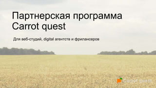 Партнерская программа
Carrot quest
Для веб-студий, digital агентств и фрилансеров
 