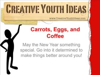 Carrots, Eggs, and Coffee May the New Year something special. Go into it determined to make things better around you! 