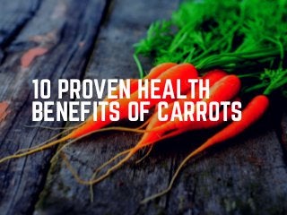 10 PROVEN HEALTH
BENEFITS OF CARROTS
 