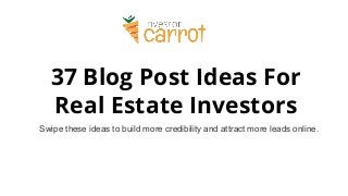 37 Blog Post Ideas For
Real Estate Investors
Swipe these ideas to build more credibility and attract more leads online.
 