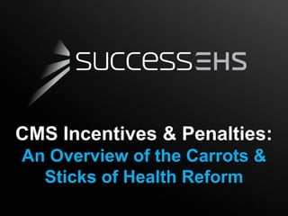 CMS Incentives & Penalties:
An Overview of the Carrots &
  Sticks of Health Reform
 