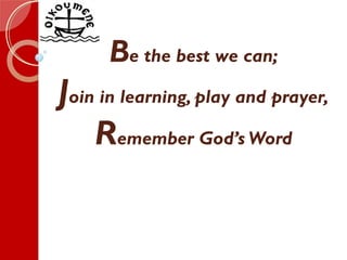 Be the best we can;
Join in learning, play and prayer,
Remember God’s Word
 