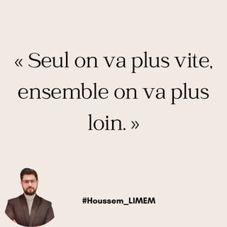 « Seul on va plus vite,
ensemble on va plus
loin. »
#Houssem_LIMEM
 